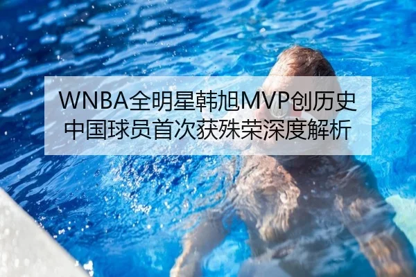 WNBA全明星韩旭MVP创历史 中国球员首次获殊荣深度解析