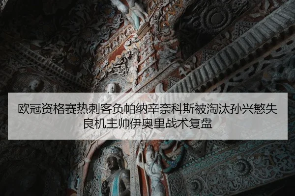 欧冠资格赛热刺客负帕纳辛奈科斯被淘汰孙兴慜失良机主帅伊奥里战术复盘